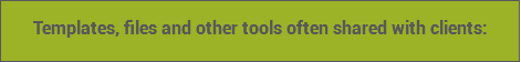 Templates, files and other tools often shared with clients: