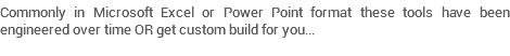 Commonly in Microsoft Excel or Power Point format these tools have been engineered over time OR get custom build for you... 